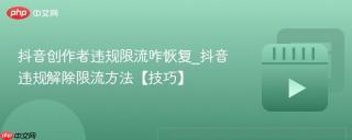 抖音创作者违规限流咋恢复_抖音违规解除限流方法【技巧】