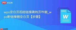 wps空白页因超链接跳转页咋删_wps断链接删空白页【步骤】