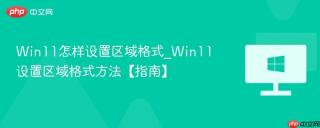 Win11怎样设置区域格式_Win11设置区域格式方法【指南】