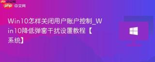 Win10怎样关闭用户账户控制_Win10降低弹窗干扰设置教程【系统】