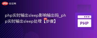 php实时输出sleep影响输出吗_php实时输出sleep处理【步骤】