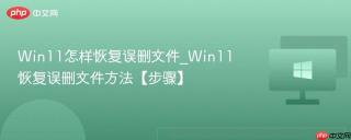 Win11怎样恢复误删文件_Win11恢复误删文件方法【步骤】