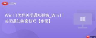 Win11怎样关闭通知弹窗_Win11关闭通知弹窗技巧【步骤】