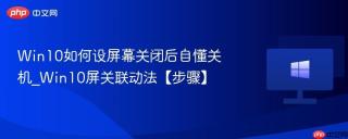 Win10如何设屏幕关闭后自懂关机_Win10屏关联动法【步骤】