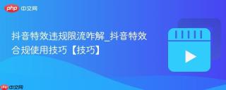 抖音特效违规限流咋解_抖音特效合规使用技巧【技巧】