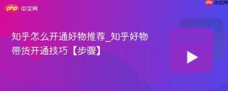 知乎怎么开通好物推荐_知乎好物带货开通技巧【步骤】