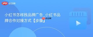 小红书怎样找品牌广告_小红书品牌合作对接方式【步骤】