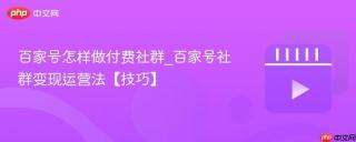 百家号怎样做付费社群_百家号社群变现运营法【技巧】