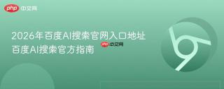 2026年百度AI搜索官网入口地址 百度AI搜索官方指南