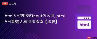 html5日期格式input怎么用_html5日期输入框用法指南【步骤】
