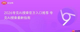 2026夸克AI搜索官方入口推荐 夸克AI搜索最新指南