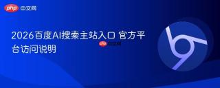 2026百度ai搜索主站入口 官方平台访问说明