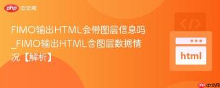FIMO输出HTML会带图层信息吗_FIMO输出HTML含图层数据情况【解析】