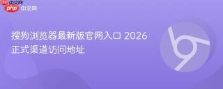 搜狗浏览器最新版官网入口 2026正式渠道访问地址