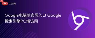 Google电脑版官网入口 Google搜索引擎PC端访问