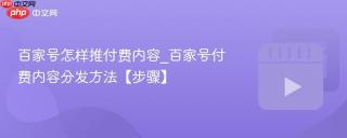 百家号怎样推付费内容_百家号付费内容分发方法【步骤】