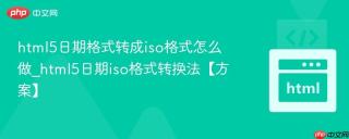 html5日期格式转成iso格式怎么做_html5日期iso格式转换法【方案】