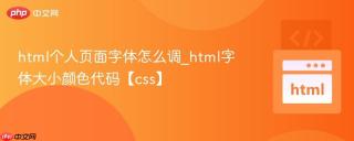 html个人页面字体怎么调_html字体大小颜色代码【css】