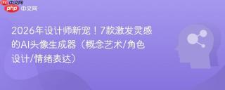 2026年设计师新宠！7款激发灵感的AI头像生成器（概念艺术/角色设计/情绪表达）
