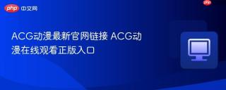 ACG动漫最新官网链接 ACG动漫在线观看正版入口