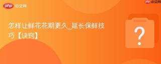怎样让鲜花花期更久_延长保鲜技巧【诀窍】