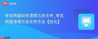 夸克网盘如何清理冗余文件_夸克网盘清理冗余文件方法【优化】
