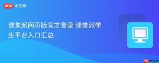 课堂派网页版官方登录 课堂派学生平台入口汇总