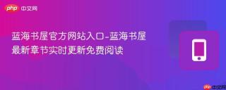蓝海书屋官方网站入口-蓝海书屋最新章节实时更新免费阅读
