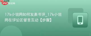 17k小说网如何发表书评_17k小说网在评论区留言互动【步骤】