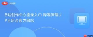 B站创作中心登录入口 哔哩哔哩UP主后台官方网站