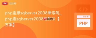 php连接sqlserver2008兼容吗_php连sqlserver2008适配法【方案】