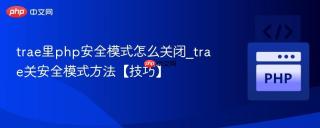 trae里php安全模式怎么关闭_trae关安全模式方法【技巧】