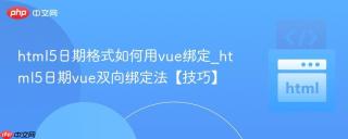 html5日期格式如何用vue绑定_html5日期vue双向绑定法【技巧】