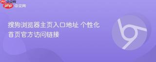 搜狗浏览器主页入口地址 个性化首页官方访问链接