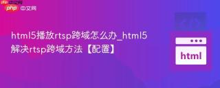 html5播放rtsp跨域怎么办_html5解决rtsp跨域方法【配置】