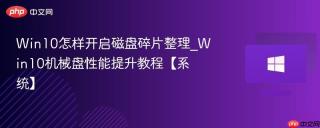 Win10怎样开启磁盘碎片整理_Win10机械盘性能提升教程【系统】
