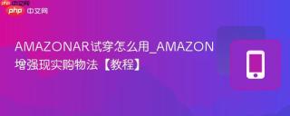 AMAZONAR试穿怎么用_AMAZON增强现实购物法【教程】