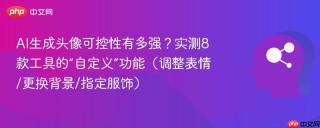 AI生成头像可控性有多强？实测8款工具的“自定义”功能（调整表情/更换背景/指定服饰）