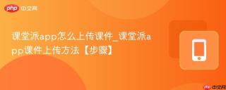 课堂派app怎么上传课件_课堂派app课件上传方法【步骤】