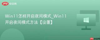Win11怎样开启夜间模式_Win11开启夜间模式方法【设置】