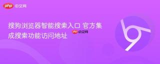 搜狗浏览器智能搜索入口 官方集成搜索功能访问地址