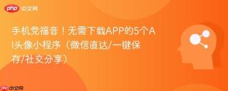 手机党福音！无需下载APP的5个AI头像小程序（微信直达/一键保存/社交分享）