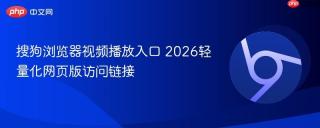 搜狗浏览器视频播放入口 2026轻量化网页版访问链接