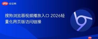 搜狗浏览器视频播放入口 2026轻量化网页版访问链接