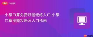 小猿口算免费好题畅练入口 小猿口算搜题攻略及入口指南