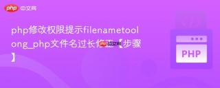php修改权限提示filenametoolong_php文件名过长修正【步骤】