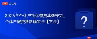 2026年个体户社保缴费基数咋定_个体户缴费基数确定法【方法】