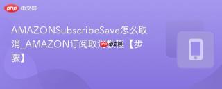 AMAZONSubscribeSave怎么取消_AMAZON订阅取消教程【步骤】