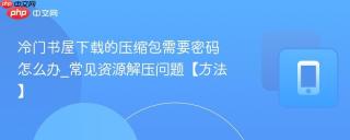 冷门书屋下载的压缩包需要密码怎么办_常见资源解压问题【方法】