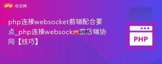 php连接websocket前端配合要点_php连接websocket前后端协同【技巧】